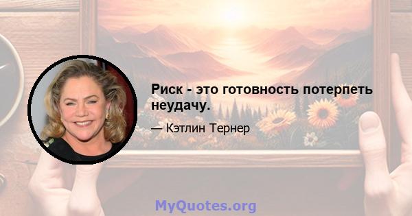 Риск - это готовность потерпеть неудачу.