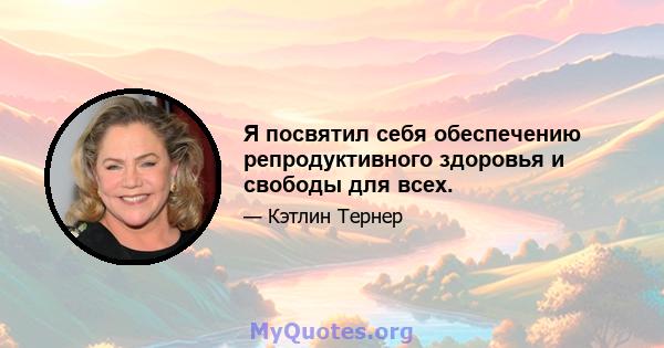 Я посвятил себя обеспечению репродуктивного здоровья и свободы для всех.