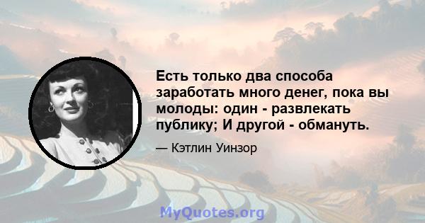 Есть только два способа заработать много денег, пока вы молоды: один - развлекать публику; И другой - обмануть.