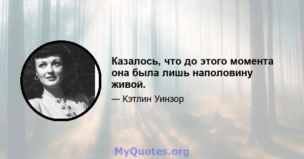 Казалось, что до этого момента она была лишь наполовину живой.