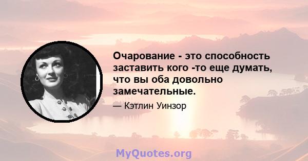 Очарование - это способность заставить кого -то еще думать, что вы оба довольно замечательные.