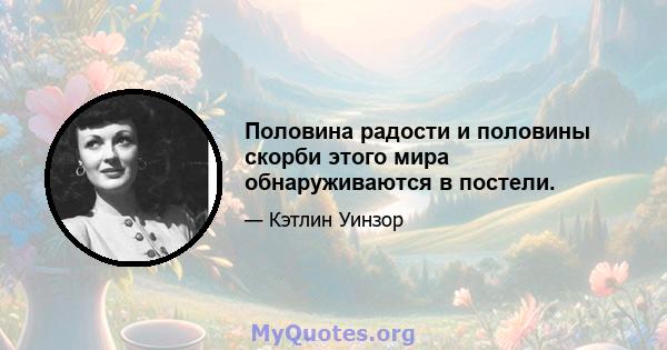 Половина радости и половины скорби этого мира обнаруживаются в постели.