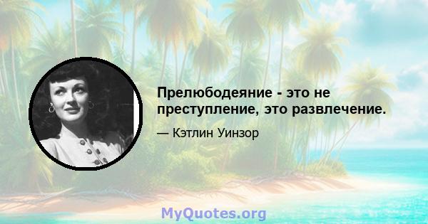 Прелюбодеяние - это не преступление, это развлечение.