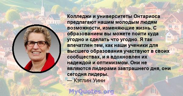 Колледжи и университеты Онтариоса предлагают нашим молодым людям возможности, изменяющие жизнь. С образованием вы можете пойти куда угодно и сделать что угодно. Я так впечатлен тем, как наши ученики для высшего