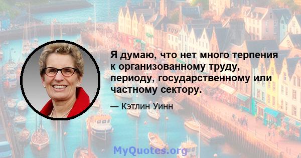 Я думаю, что нет много терпения к организованному труду, периоду, государственному или частному сектору.