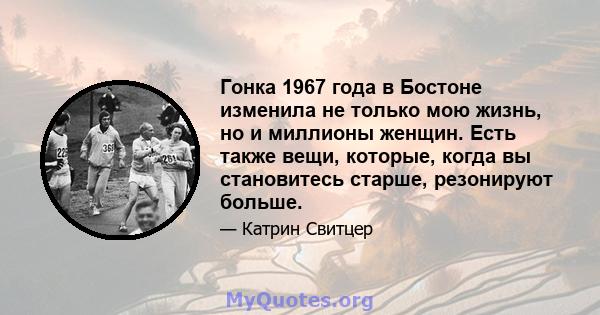 Гонка 1967 года в Бостоне изменила не только мою жизнь, но и миллионы женщин. Есть также вещи, которые, когда вы становитесь старше, резонируют больше.