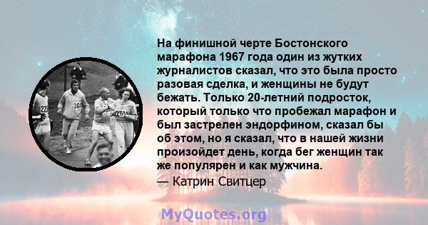 На финишной черте Бостонского марафона 1967 года один из жутких журналистов сказал, что это была просто разовая сделка, и женщины не будут бежать. Только 20-летний подросток, который только что пробежал марафон и был