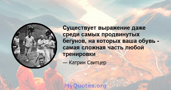 Существует выражение даже среди самых продвинутых бегунов, на которых ваша обувь - самая сложная часть любой тренировки