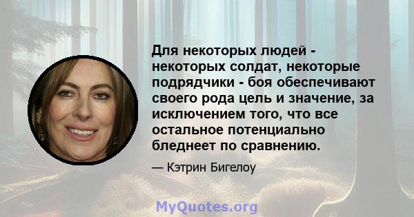 Для некоторых людей - некоторых солдат, некоторые подрядчики - боя обеспечивают своего рода цель и значение, за исключением того, что все остальное потенциально бледнеет по сравнению.