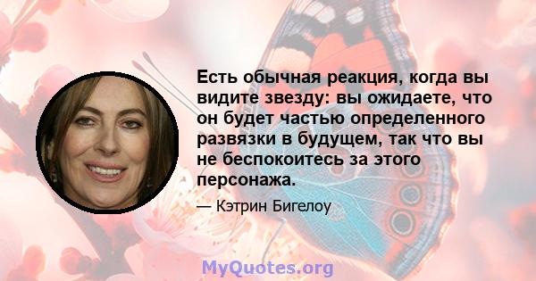 Есть обычная реакция, когда вы видите звезду: вы ожидаете, что он будет частью определенного развязки в будущем, так что вы не беспокоитесь за этого персонажа.