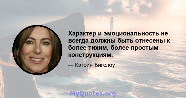 Характер и эмоциональность не всегда должны быть отнесены к более тихим, более простым конструкциям.