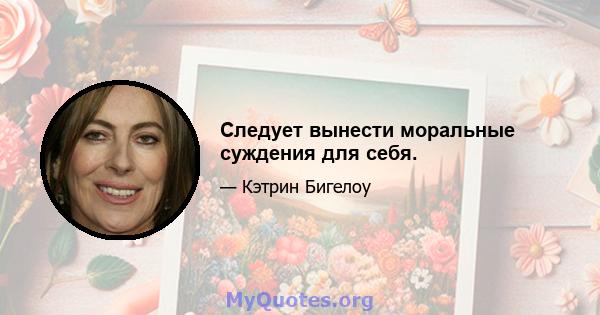 Следует вынести моральные суждения для себя.