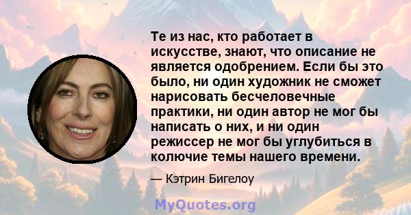 Те из нас, кто работает в искусстве, знают, что описание не является одобрением. Если бы это было, ни один художник не сможет нарисовать бесчеловечные практики, ни один автор не мог бы написать о них, и ни один режиссер 