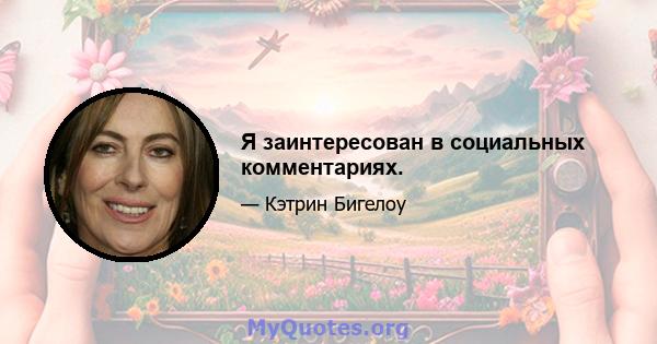 Я заинтересован в социальных комментариях.