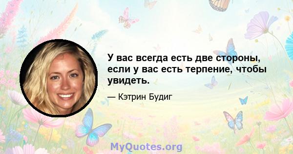 У вас всегда есть две стороны, если у вас есть терпение, чтобы увидеть.