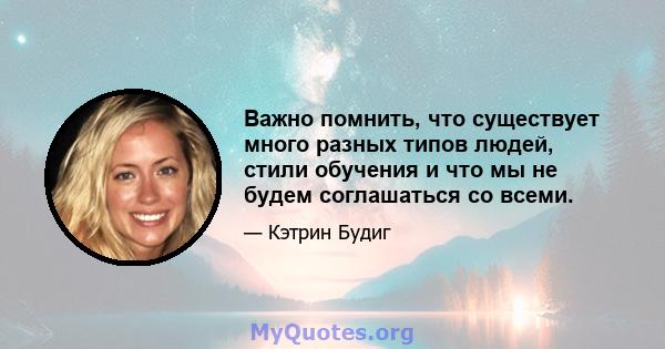 Важно помнить, что существует много разных типов людей, стили обучения и что мы не будем соглашаться со всеми.