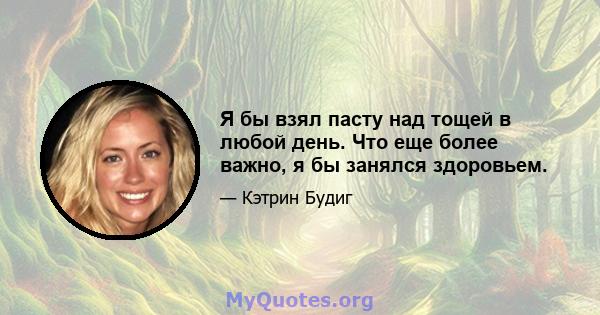 Я бы взял пасту над тощей в любой день. Что еще более важно, я бы занялся здоровьем.