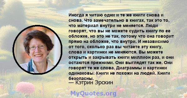 Иногда я читаю одни и те же книги снова и снова. Что замечательно в книгах, так это то, что материал внутри не меняется. Люди говорят, что вы не можете судить книгу по ее обложке, но это не так, потому что она говорит