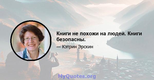 Книги не похожи на людей. Книги безопасны.