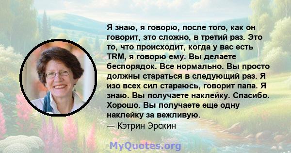 Я знаю, я говорю, после того, как он говорит, это сложно, в третий раз. Это то, что происходит, когда у вас есть TRM, я говорю ему. Вы делаете беспорядок. Все нормально. Вы просто должны стараться в следующий раз. Я изо 