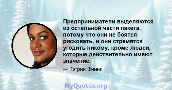 Предприниматели выделяются из остальной части пакета, потому что они не боятся рисковать, и они стремятся угодить никому, кроме людей, которые действительно имеют значение.