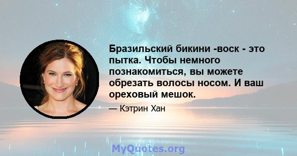 Бразильский бикини -воск - это пытка. Чтобы немного познакомиться, вы можете обрезать волосы носом. И ваш ореховый мешок.