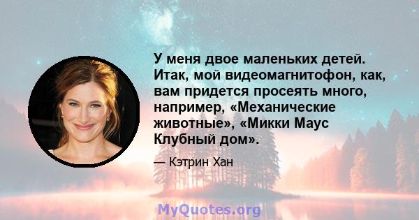 У меня двое маленьких детей. Итак, мой видеомагнитофон, как, вам придется просеять много, например, «Механические животные», «Микки Маус Клубный дом».