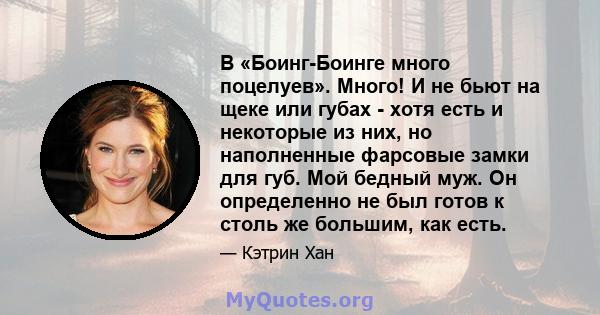 В «Боинг-Боинге много поцелуев». Много! И не бьют на щеке или губах - хотя есть и некоторые из них, но наполненные фарсовые замки для губ. Мой бедный муж. Он определенно не был готов к столь же большим, как есть.