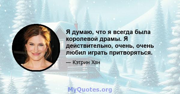 Я думаю, что я всегда была королевой драмы. Я действительно, очень, очень любил играть притворяться.