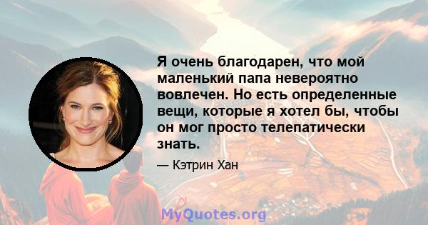 Я очень благодарен, что мой маленький папа невероятно вовлечен. Но есть определенные вещи, которые я хотел бы, чтобы он мог просто телепатически знать.