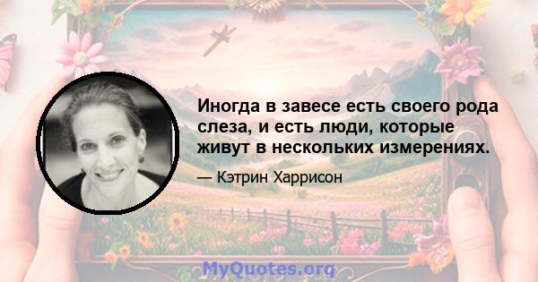 Иногда в завесе есть своего рода слеза, и есть люди, которые живут в нескольких измерениях.