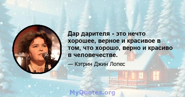 Дар дарителя - это нечто хорошее, верное и красивое в том, что хорошо, верно и красиво в человечестве.