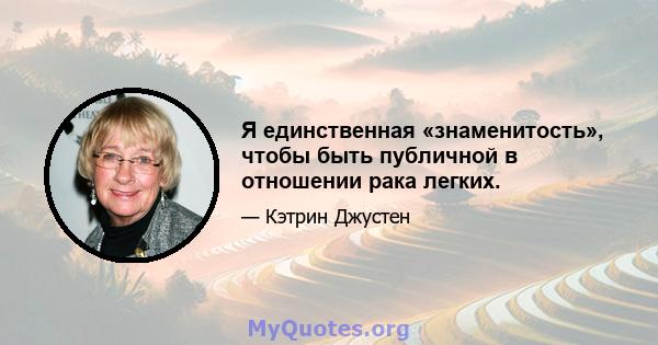 Я единственная «знаменитость», чтобы быть публичной в отношении рака легких.