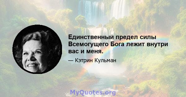 Единственный предел силы Всемогущего Бога лежит внутри вас и меня.