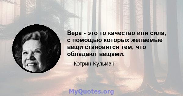 Вера - это то качество или сила, с помощью которых желаемые вещи становятся тем, что обладают вещами.