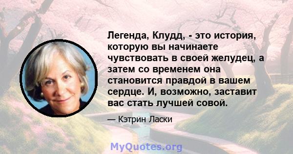 Легенда, Клудд, - это история, которую вы начинаете чувствовать в своей желудец, а затем со временем она становится правдой в вашем сердце. И, возможно, заставит вас стать лучшей совой.