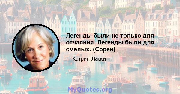 Легенды были не только для отчаяния. Легенды были для смелых. (Сорен)