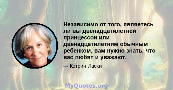 Независимо от того, являетесь ли вы двенадцатилетней принцессой или двенадцатилетним обычным ребенком, вам нужно знать, что вас любят и уважают.