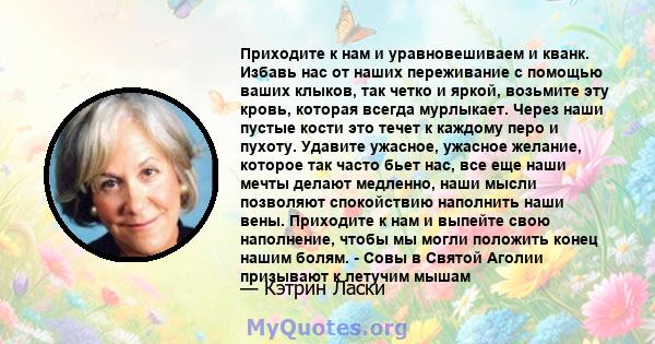 Приходите к нам и уравновешиваем и кванк. Избавь нас от наших переживание с помощью ваших клыков, так четко и яркой, возьмите эту кровь, которая всегда мурлыкает. Через наши пустые кости это течет к каждому перо и