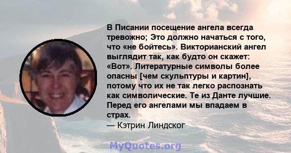 В Писании посещение ангела всегда тревожно; Это должно начаться с того, что «не бойтесь». Викторианский ангел выглядит так, как будто он скажет: «Вот». Литературные символы более опасны [чем скульптуры и картин], потому 