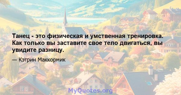 Танец - это физическая и умственная тренировка. Как только вы заставите свое тело двигаться, вы увидите разницу.