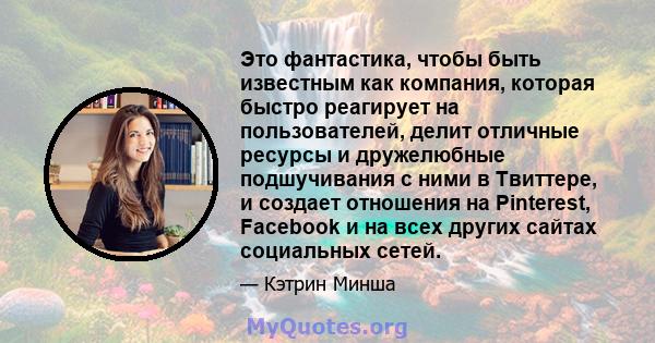 Это фантастика, чтобы быть известным как компания, которая быстро реагирует на пользователей, делит отличные ресурсы и дружелюбные подшучивания с ними в Твиттере, и создает отношения на Pinterest, Facebook и на всех