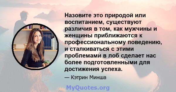 Назовите это природой или воспитанием, существуют различия в том, как мужчины и женщины приближаются к профессиональному поведению, и сталкиваться с этими проблемами в лоб сделает нас более подготовленными для