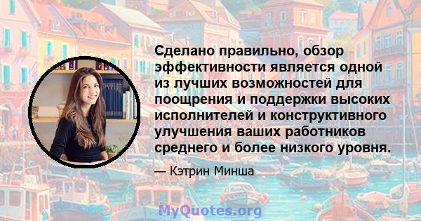 Сделано правильно, обзор эффективности является одной из лучших возможностей для поощрения и поддержки высоких исполнителей и конструктивного улучшения ваших работников среднего и более низкого уровня.