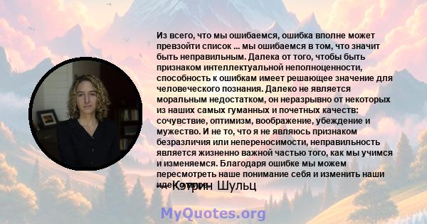 Из всего, что мы ошибаемся, ошибка вполне может превзойти список ... мы ошибаемся в том, что значит быть неправильным. Далека от того, чтобы быть признаком интеллектуальной неполноценности, способность к ошибкам имеет