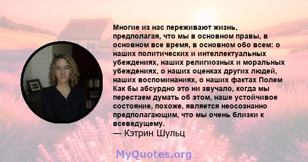 Многие из нас переживают жизнь, предполагая, что мы в основном правы, в основном все время, в основном обо всем: о наших политических и интеллектуальных убеждениях, наших религиозных и моральных убеждениях, о наших