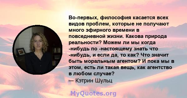 Во-первых, философия касается всех видов проблем, которые не получают много эфирного времени в повседневной жизни. Какова природа реальности? Можем ли мы когда -нибудь по -настоящему знать что -нибудь, и если да, то