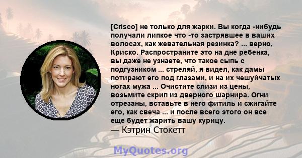 [Crisco] не только для жарки. Вы когда -нибудь получали липкое что -то застрявшее в ваших волосах, как жевательная резинка? ... верно, Криско. Распространите это на дне ребенка, вы даже не узнаете, что такое сыпь с