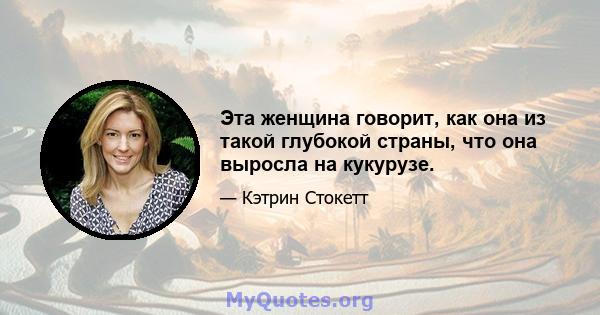 Эта женщина говорит, как она из такой глубокой страны, что она выросла на кукурузе.