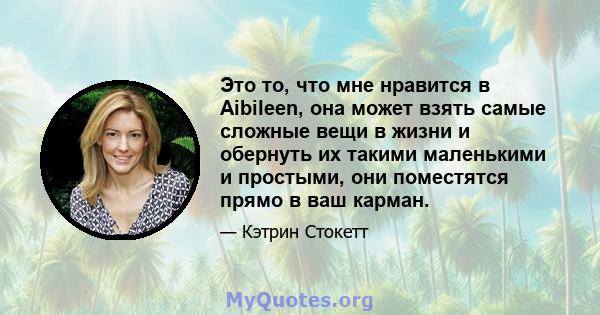 Это то, что мне нравится в Aibileen, она может взять самые сложные вещи в жизни и обернуть их такими маленькими и простыми, они поместятся прямо в ваш карман.